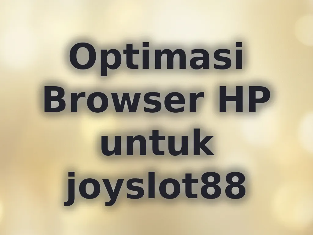 Optimasi Browser HP untuk joyslot88