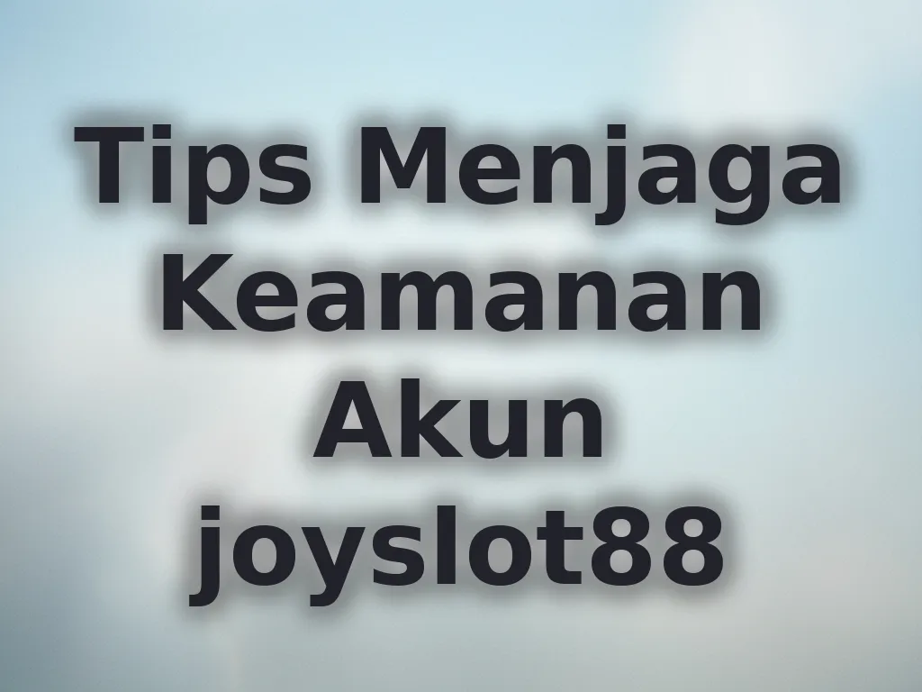 Tips Menjaga Keamanan Akun joyslot88